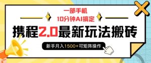 一部手机10分钟AI搞定，携程2.0最新玩法搬砖，新手月入1500+可矩阵操作-巅峰资源网