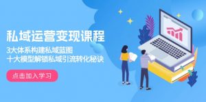 私域运营变现课程，3大体系构建私域蓝图，十大模型解锁私域引流转化秘诀-巅峰资源网