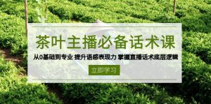 茶叶 主播必备话术课 从0基础到专业 提升语感表现力 掌握直播话术底层逻辑-巅峰资源网