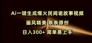Ai一键生成爆火民间诡故事视频 画风精美 条条原创 日入300+ 简单易上手-巅峰资源网