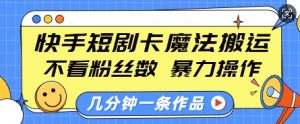 快手短剧卡魔法搬运，不看粉丝数，暴力操作，几分钟一条作品，小白也能快速上手-巅峰资源网