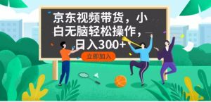 京东短视频带货，小白无脑操作，每天五分钟，轻松日入300+-巅峰资源网
