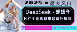 DeepSeek+蝴蝶号，2025年最大风口，日产千条原创爆款，轻松月入破W-巅峰资源网