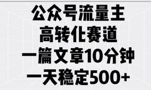 公众号流量主高转化赛道，一篇文章10分钟，一天稳定5张-巅峰资源网