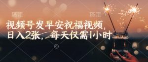 视频号发早安祝福视频，日入2张，每天仅需1小时-巅峰资源网