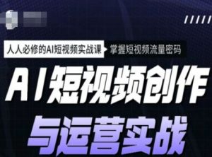 AI短视频创作与运营实战课程，人人必修的AI短视频实战课，掌握短视频流量密码-巅峰资源网