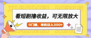看短剧领收益，可矩阵无限放大，单机日收益300+，新手小白轻松上手-巅峰资源网