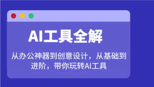 AI工具全解：从办公神器到创意设计，从基础到进阶，带你玩转AI工具-巅峰资源网