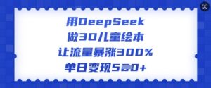 用DeepSeek做3D儿童绘本，让流量暴涨300%，单日变现多张-巅峰资源网