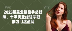 2025新美业操盘手必修课，十年美业经验萃取，助力门店盈利-巅峰资源网