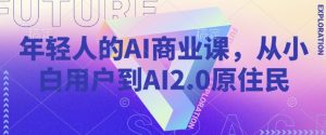 年轻人的AI商业课，从小白用户到AI2.0原住民-巅峰资源网