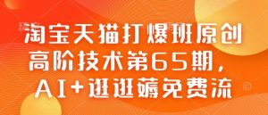 淘宝天猫打爆班原创高阶技术第65期，AI+逛逛薅免费流-巅峰资源网