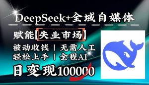 降维打击，DeepSeek+失业市场，全自动操作，结合人人刚需，单月利润轻松破100000＋-巅峰资源网