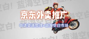 京东外卖推广项目_蓝海市场+推广思路+申请渠道【揭秘】-巅峰资源网