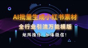 AI批量生成小红书素材，全行业引流万能模版，矩阵操作，加爆微信-巅峰资源网