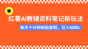 小红书AI教辅资料笔记新玩法，0门槛，可批量可复制，一天十分钟发笔记...-巅峰资源网