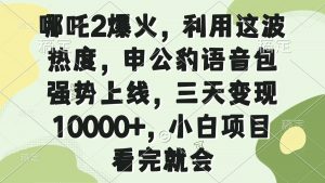 哪吒2爆火，利用这波热度，申公豹语音包强势上线，三天变现10000+，小...-巅峰资源网
