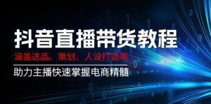 抖音直播带货教程：涵盖选品、策划、人设打造等,助力主播快速掌握电商精髓-巅峰资源网