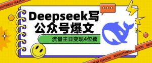 用DeepSeek写公众号爆文，流量主收益一篇文章变现4位数-巅峰资源网