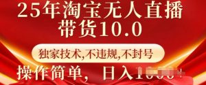 25年淘宝无人直播带货10.0   独家技术，不违规，不封号，操作简单，日入多张【揭秘】-巅峰资源网