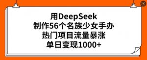 用DeepSeek制作56个名族少女手办，热门项目流量暴涨，单日变现多张-巅峰资源网