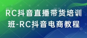 RC抖音直播带货培训班-RC抖音电商教程-巅峰资源网