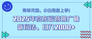 25年京东运营推广最新玩法，日入2000+，小白轻松上手！-巅峰资源网