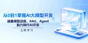 从0到1掌握AI大模型开发，涵盖模型训练、RAG、Agent，助力转行AI开发-巅峰资源网