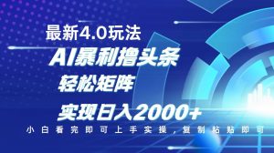 今日头条最新玩法4.0，思路简单，复制粘贴，轻松实现矩阵日入2000+-巅峰资源网