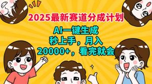 2025最新赛道分成计划，AI自动生成，秒上手 月入20000+，看完就会-巅峰资源网