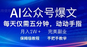 AI公众号爆文，每天5分钟，月入1W+，完美副业项目-巅峰资源网