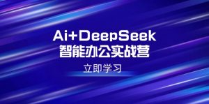 Ai+DeepSeek智能办公实战营：解锁AI写作、设计、PPT等高薪技能-巅峰资源网
