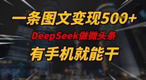 一条图文变现5张，DeeSeep微头条，有手机就能做-巅峰资源网