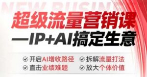 2025年超级流量营销课，IP+AI搞定生意，开启AI增收路径 直击业绩难题 拆解流量打法 放大个体价值-巅峰资源网