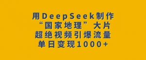 用DeepSeek制作“国家地理”大片，超绝视频引爆流量，单日变现多张-巅峰资源网