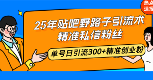 25年贴吧野路子引流术，精准私信粉丝，单号日引流300+精准创业粉-巅峰资源网