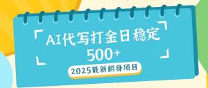 2025最新AI打金代写日稳定500+：2025最新翻身项目-巅峰资源网