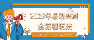 2025年最新短剧玩法，全流程实操，小白轻松上手，视频号抖音同步分发，单日收入500+-巅峰资源网