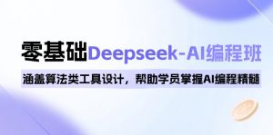 0基础Deepseek-AI编程班，涵盖算法类工具设计，帮助学员掌握AI编程精髓-巅峰资源网