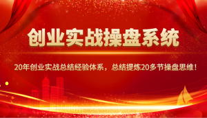 创业实战操盘系统，20年创业实战总结经验体系，总结提炼20多节操盘思维！-巅峰资源网