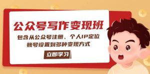 公众号变现班：包含从公众号注册、个人IP定位、账号设置到多种变现方式-巅峰资源网