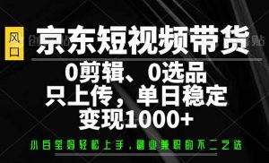 京东短视频带货，0剪辑，0选品，只需上传素材，单日稳定变现1000+-巅峰资源网
