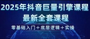 2025年抖音巨量引擎最新全套课程，零基础入门+底层逻辑+实操-巅峰资源网