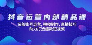 抖音运营内部精品课：涵盖账号运营, 视频制作, 直播技巧, 助力打造爆款...-巅峰资源网