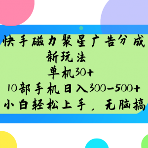 快手磁力聚星广告分成新玩法，单机30+，10部手机日入300-500+-巅峰资源网