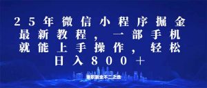 微信小程序25年掘金玩法，一部手机就能操作，稳定日入800+,适合所有人...-巅峰资源网