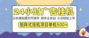 24小时广告挂机  单机收益500+ 矩阵式操作，设备越多收益越大，小白轻...-巅峰资源网