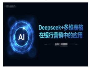 Deepseek+多维表格在银行营销场景中的应用-巅峰资源网