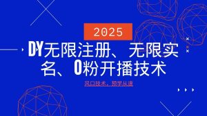 2025最新DY无限注册、无限实名、0分开播技术，风口技术预学从速-巅峰资源网