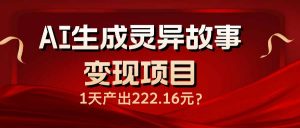 AI生成灵异故事变现项目，1天产出222.16元-巅峰资源网